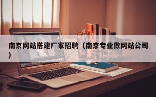 北京南京网站搭建厂家招聘（南京专业做网站公司）
