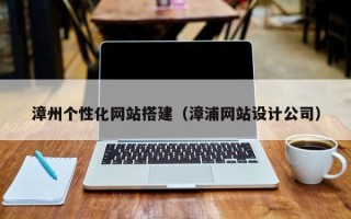 北京漳州个性化网站搭建（漳浦网站设计公司）