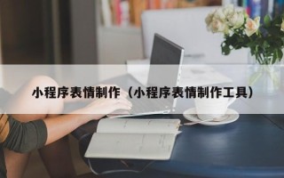 北京小程序表情制作（小程序表情制作工具）