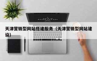 北京天津营销型网站搭建服务（天津营销型网站建设）
