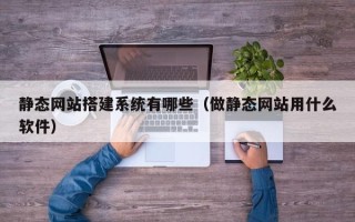 北京静态网站搭建系统有哪些（做静态网站用什么软件）