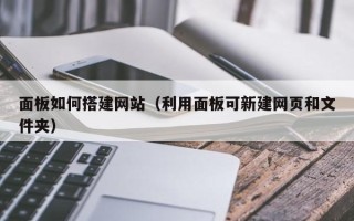 北京面板如何搭建网站（利用面板可新建网页和文件夹）