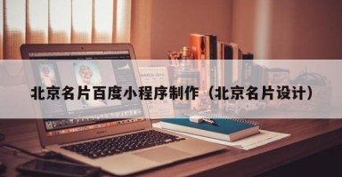 北京名片百度小程序制作（北京名片设计）