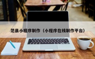 北京范县小程序制作（小程序在线制作平台）